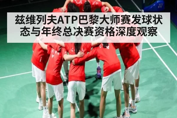 兹维列夫ATP巴黎大师赛发球状态与年终总决赛资格深度观察